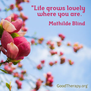 "Life grows lovely where you are." - Mathilde Blind