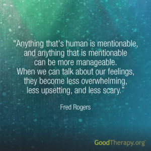 "Anything that's human is mentionable, and anything that is mentionable can be more manageable. When we can talk about our feelings, they become less overwhelming, less upsetting, and less scary." - Fred Rogers