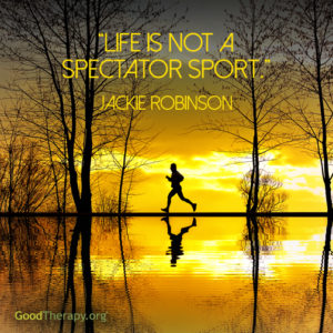 "Life is not a spectator sport." - Jackie Robinson