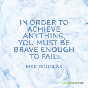 "In order to achieve anything, you must be brave enough to fail." - Kirk Douglas