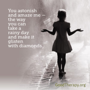 "You astonish and amaze me—the way you can take a rainy day and make it glisten with diamonds." -Unknown