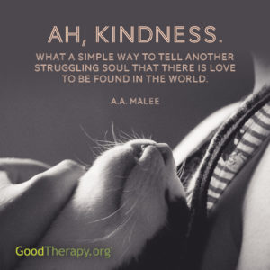 "Ah, kindness. What a simple way to tell another struggling soul that there is love to be found in the world." -A. A. Malee