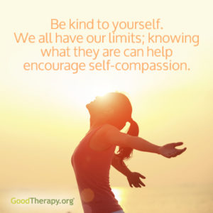 "Be kind to yourself. We all have our limits; knowing what they are can help encourage self-compassion."