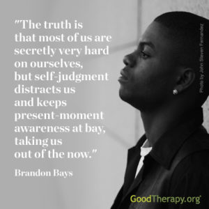 "The truth is that most of us are secretly very hard on ourselves, but self-judgement distracts us and keeps present-moment awareness at bay, taking us out of the now." -Brandon Bays