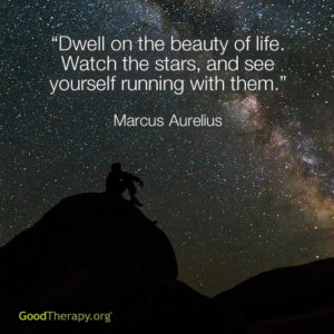 "Dwell on the beauty of life. Watch the stars, and see yourself running with them." -Marcus Aurelius