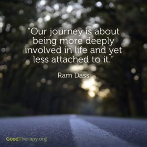 "Our journey is about being more deeply involved in life and yet less attached to it." -Ram Dass