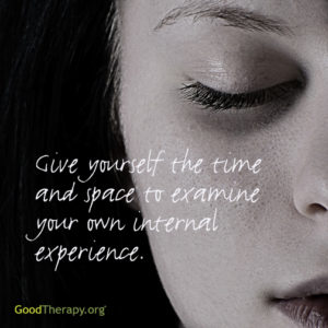 "Give yourself the time and space to examine your own internal experience." 